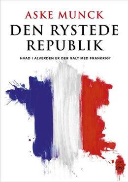 Aske Munck: Den rystede republik : hvad i alverden er der i vejen med Frankrig?