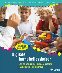 Mette Eiersted, Marlene Vorborg Jensen, Rasmus Max Byriel Andersen: Digitale børnefællesskaber : leg og læring med digitale medier i vuggestue og børnehave